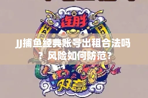 JJ捕鱼经典账号出租合法吗？风险如何防范？