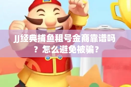 JJ经典捕鱼租号金商靠谱吗？怎么避免被骗？
