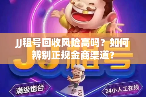 JJ租号回收风险高吗？如何辨别正规金商渠道？